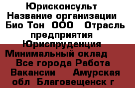 Юрисконсульт › Название организации ­ Био-Тон, ООО › Отрасль предприятия ­ Юриспруденция › Минимальный оклад ­ 1 - Все города Работа » Вакансии   . Амурская обл.,Благовещенск г.